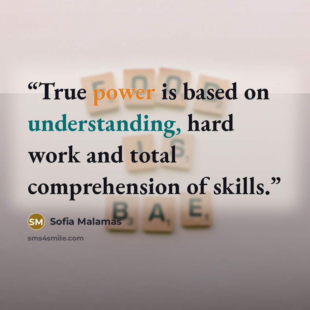 “True power is based on understanding, hard work and total comprehension of skills.” quote by Sofia Malamas