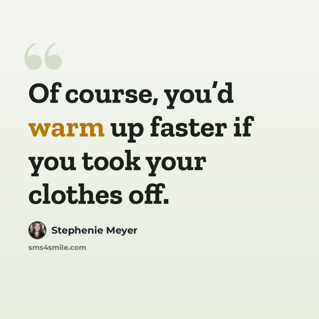 “Of course, you’d warm up faster if you took your clothes off.” quote by Stephenie Meyer
