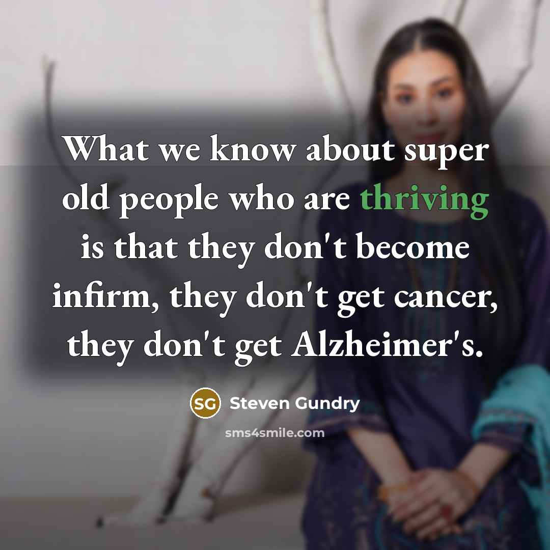 “What we know about super old people who are thriving is that they don't become infirm, they don't get cancer, they don't get Alzheimer's.” quote by Steven Gundry