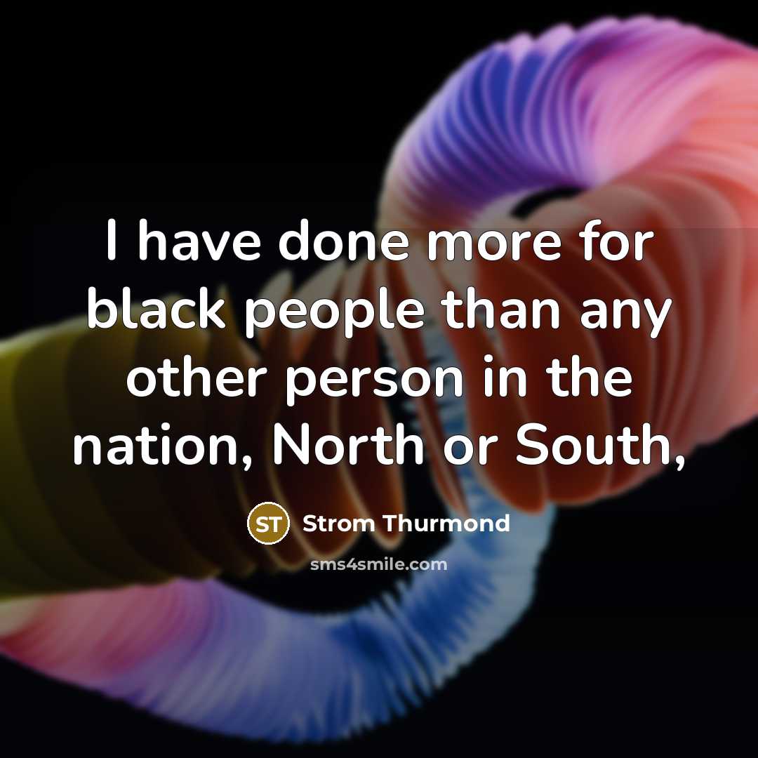 “I have done more for black people than any other person in the nation, North or South,” quote by Strom Thurmond
