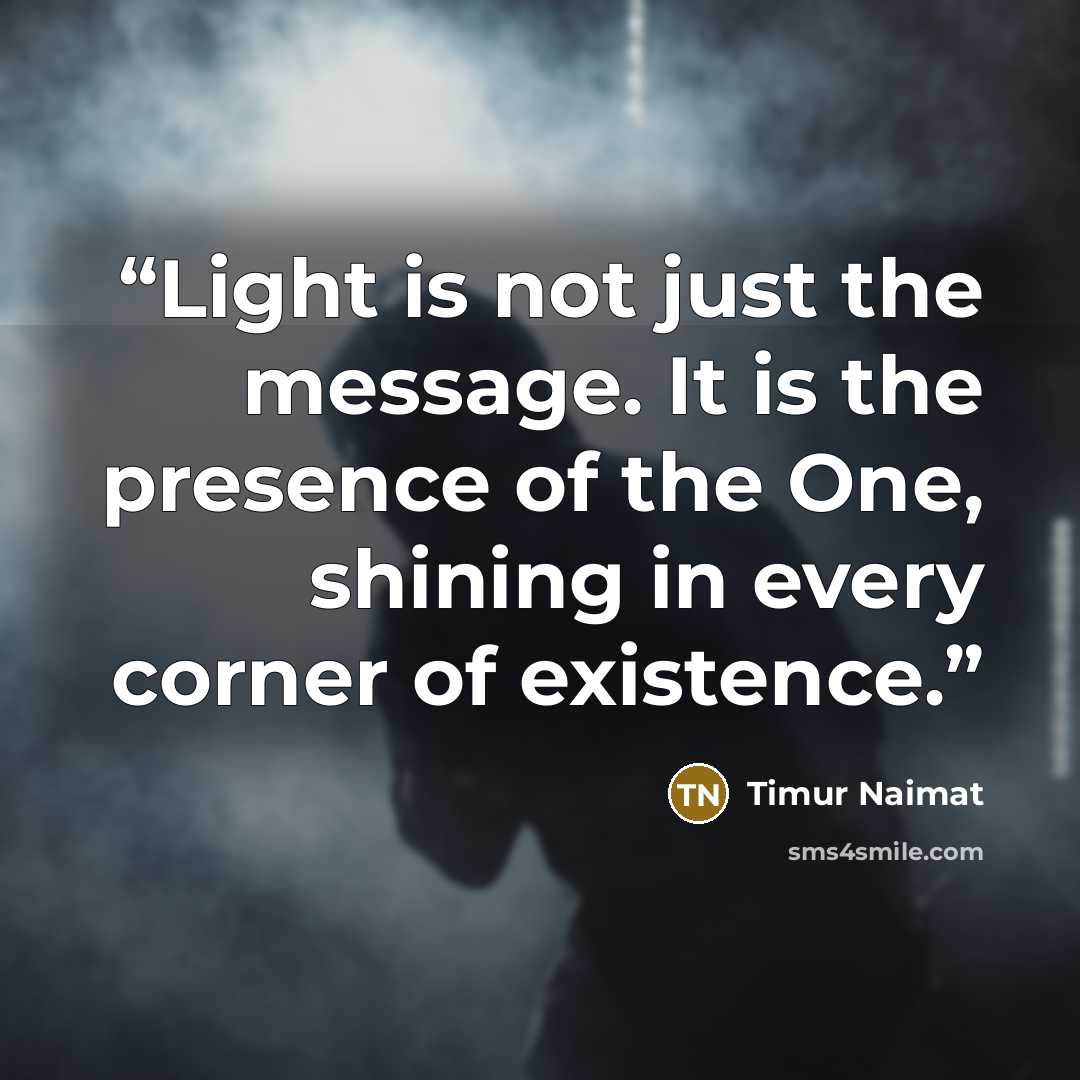 “Light is not just the message. It is the presence of the One, shining in every corner of existence.” quote by Timur Naimat