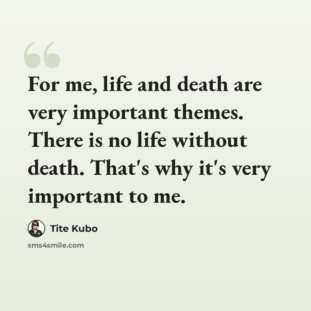 “For me, life and death are very important themes. There is no life without death. That's why it's very important to me.” quote by Tite Kubo