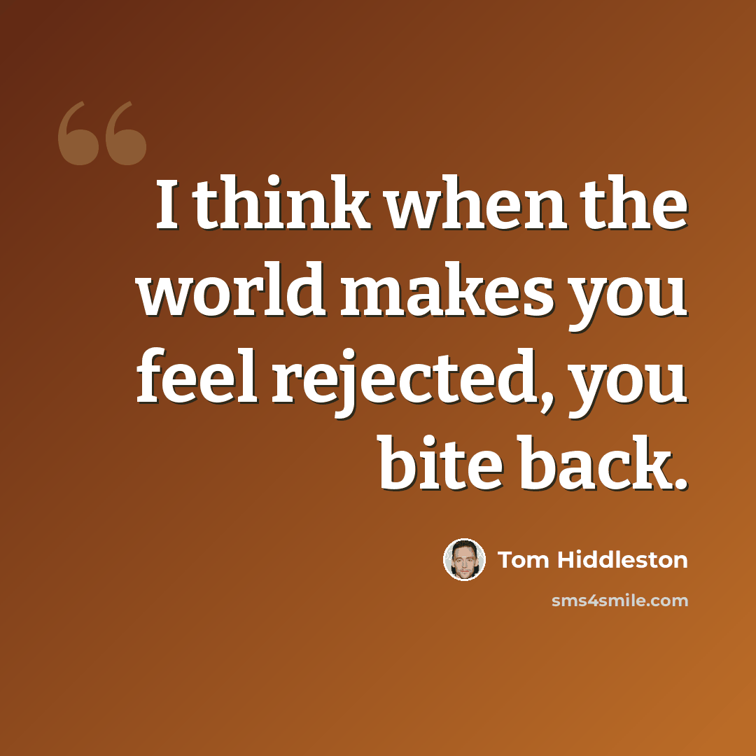 “I think when the world makes you feel rejected, you bite back.” quote by Tom Hiddleston