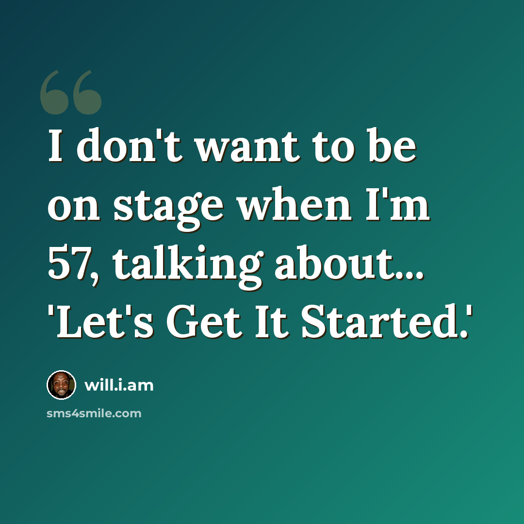 “I don't want to be on stage when I'm 57, talking about... 'Let's Get It Started.'” quote by will.i.am