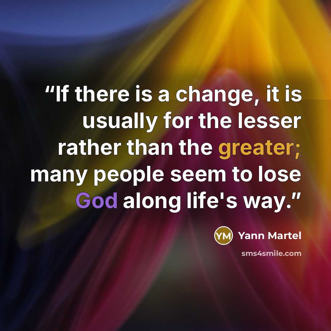 “If there is a change, it is usually for the lesser rather than the greater; many people seem to lose God along life's way.” quote by Yann Martel