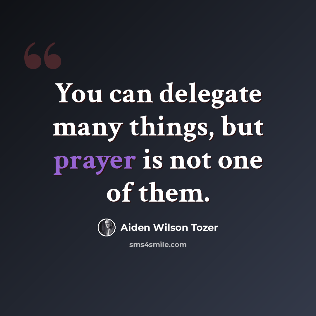 “You can delegate many things, but prayer is not one of them.” quote by Aiden Wilson Tozer