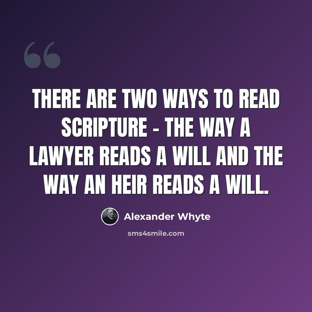 “There are two ways to read Scripture - the way a lawyer reads a will and the way an heir reads a will.” quote by Alexander Whyte