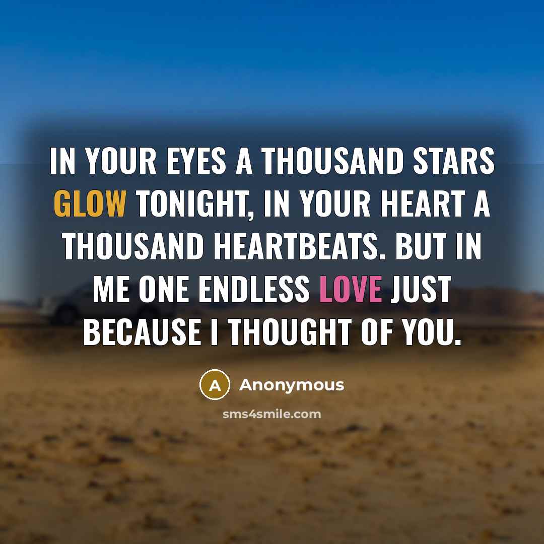 “In your eyes a thousand stars glow tonight, in your heart a thousand heartbeats. But in me one endless love just because I thought of you.” quote by Anonymous