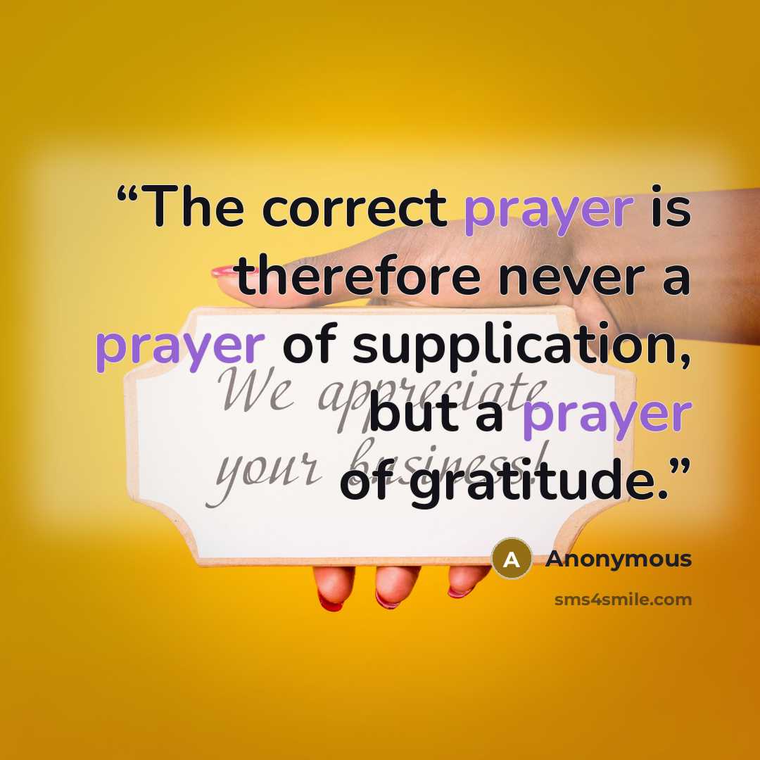 “The correct prayer is therefore never a prayer of supplication, but a prayer of gratitude.” quote by Anonymous