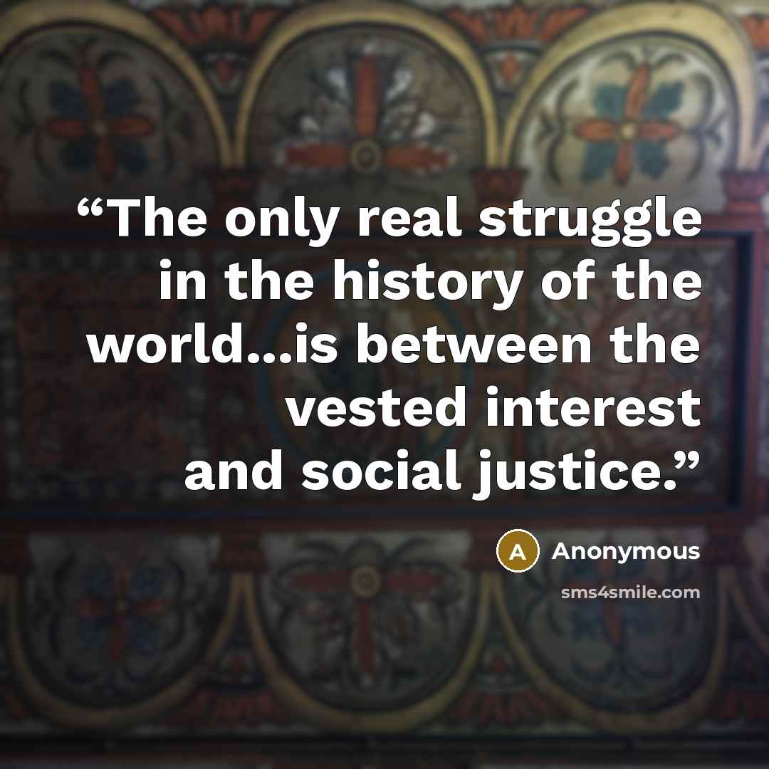 “The only real struggle in the history of the world...is between the vested interest and social justice.” quote by Anonymous