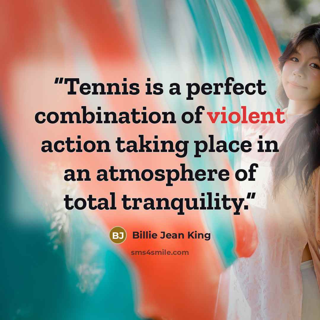 “Tennis is a perfect combination of violent action taking place in an atmosphere of total tranquility.” quote by Billie Jean King