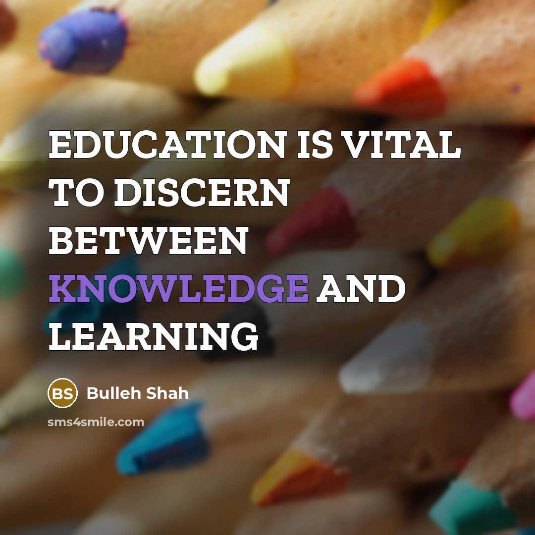 “EDUCATION IS VITAL TO DISCERN BETWEEN KNOWLEDGE AND LEARNING” quote by Bulleh Shah