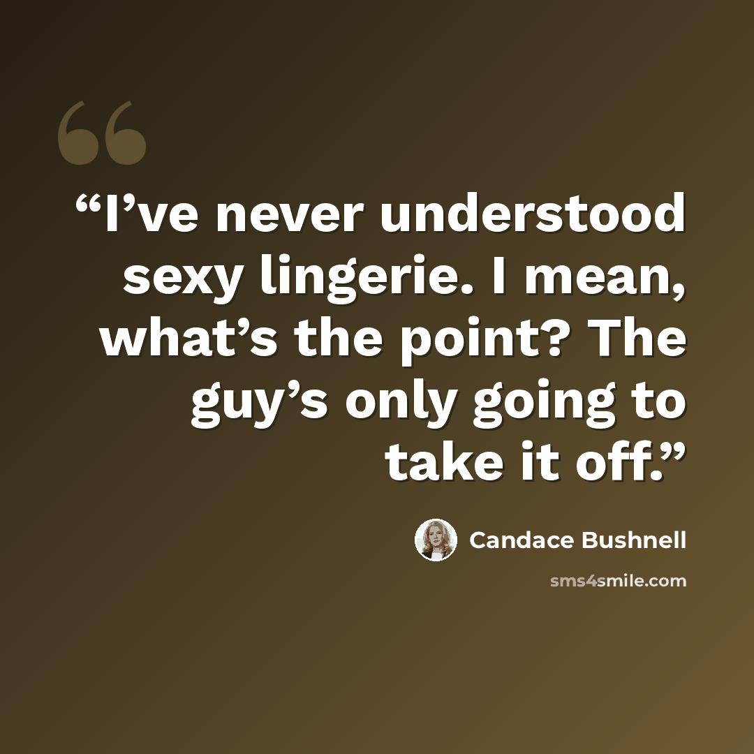 “I’ve never understood sexy lingerie. I mean, what’s the point? The guy’s only going to take it off.” quote by Candace Bushnell