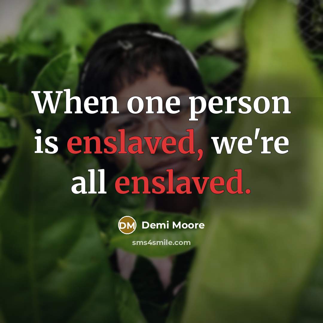 “When one person is enslaved, we're all enslaved.” quote by Demi Moore