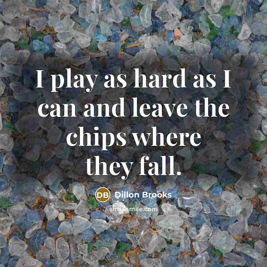 “I play as hard as I can and leave the chips where they fall.” quote by Dillon Brooks