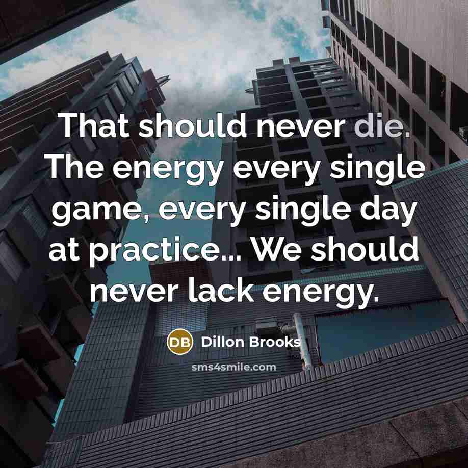 “That should never die. The energy every single game, every single day at practice... We should never lack energy.” quote by Dillon Brooks