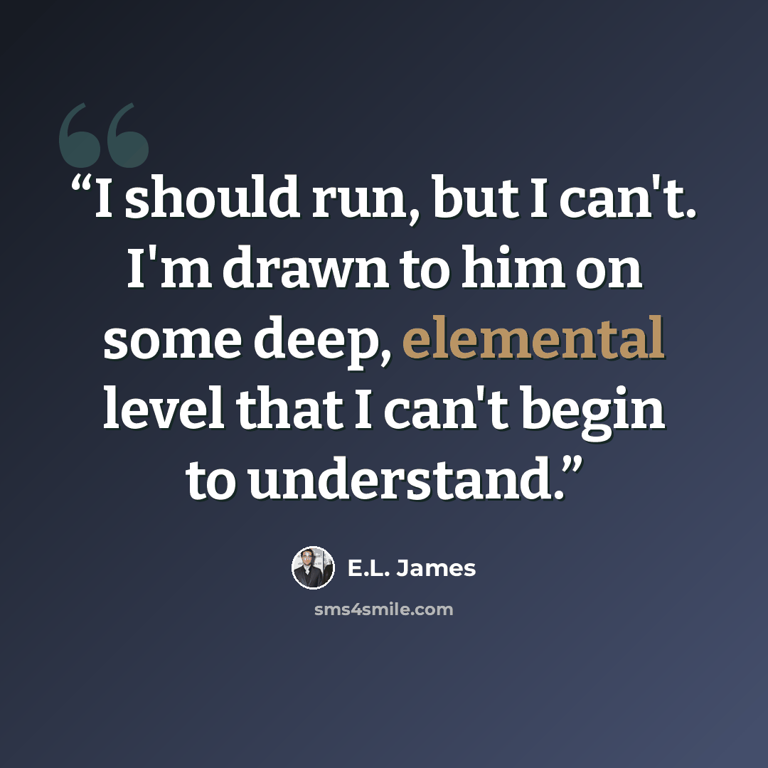 “I should run, but I can't. I'm drawn to him on some deep, elemental level that I can't begin to understand.” quote by E.L. James