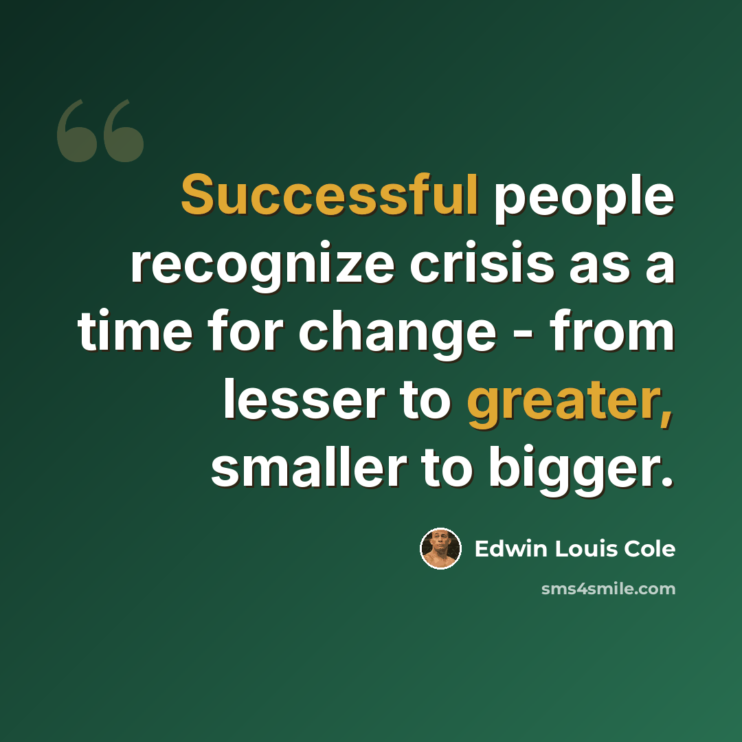 “Successful people recognize crisis as a time for change - from lesser to greater, smaller to bigger.” quote by Edwin Louis Cole