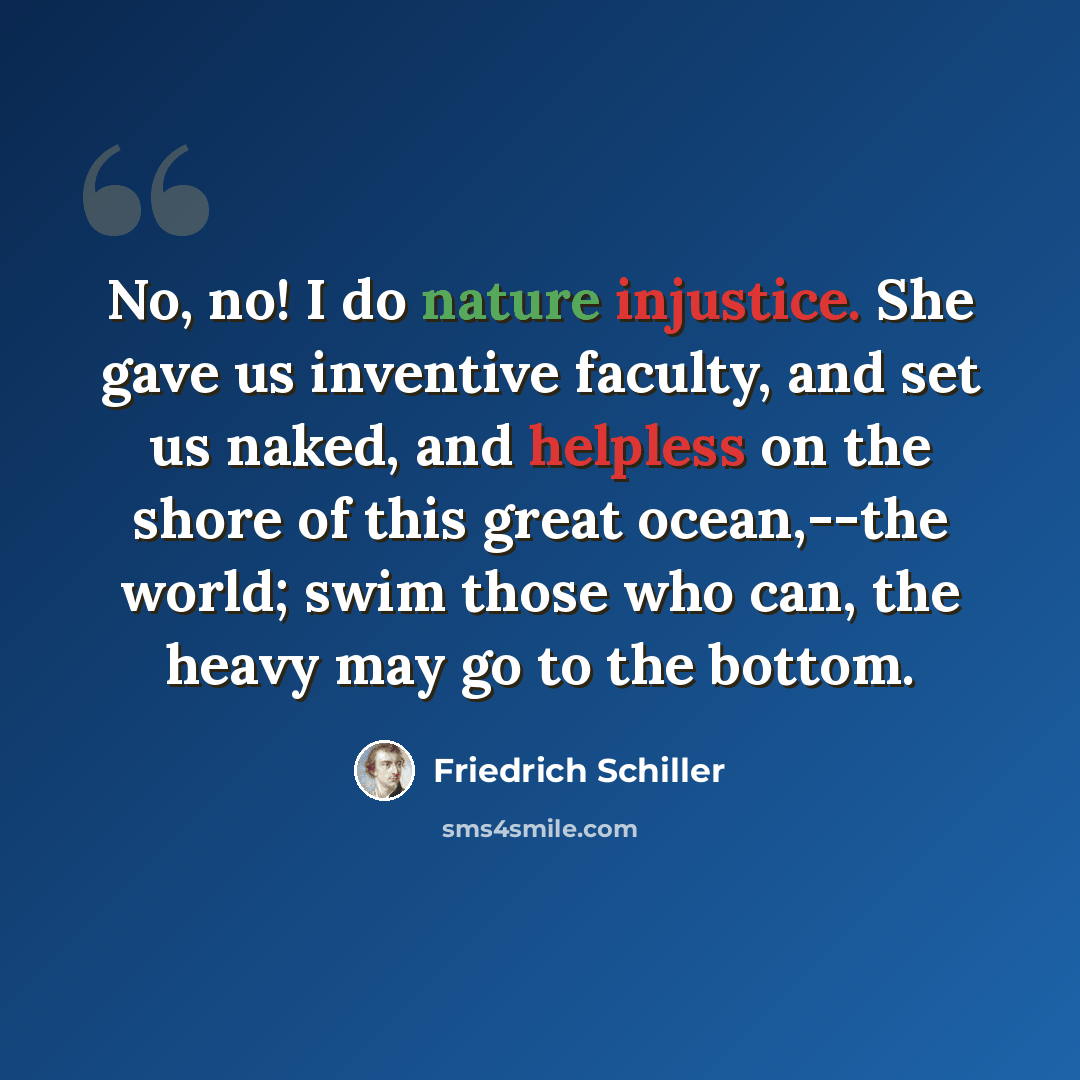 “No, no! I do nature injustice. She gave us inventive faculty, and set us naked, and helpless on the shore of this great ocean,--the world; swim those who can, the heavy may go to the bottom.” quote by Friedrich Schiller