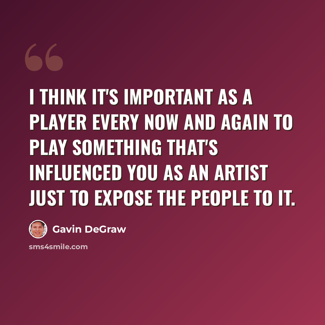 “I think it's important as a player every now and again to play something that's influenced you as an artist just to expose the people to it.” quote by Gavin DeGraw