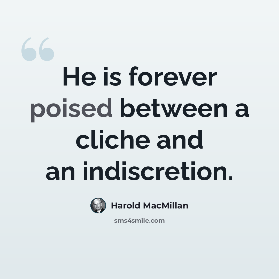 “He is forever poised between a cliche and an indiscretion.” quote by Harold MacMillan