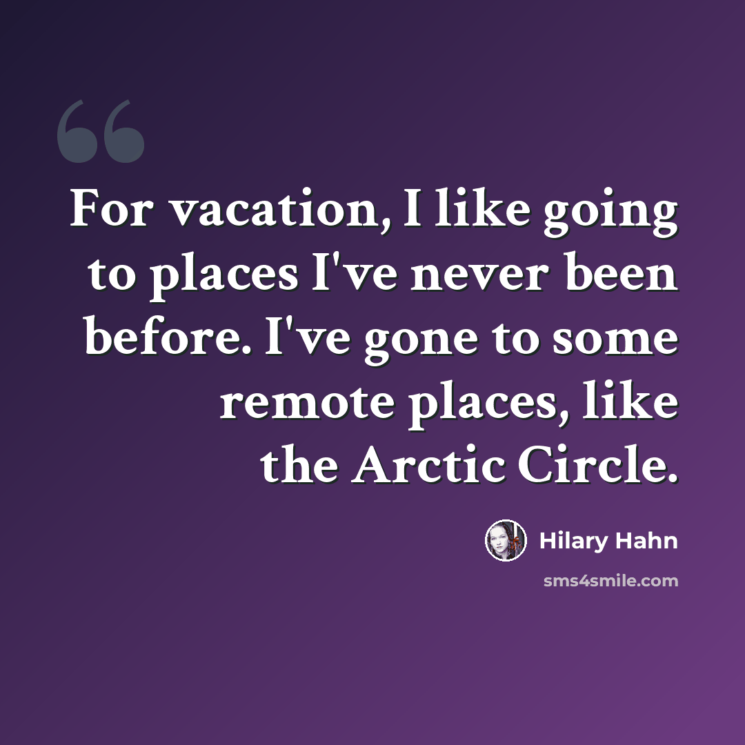“For vacation, I like going to places I've never been before. I've gone to some remote places, like the Arctic Circle.” quote by Hilary Hahn