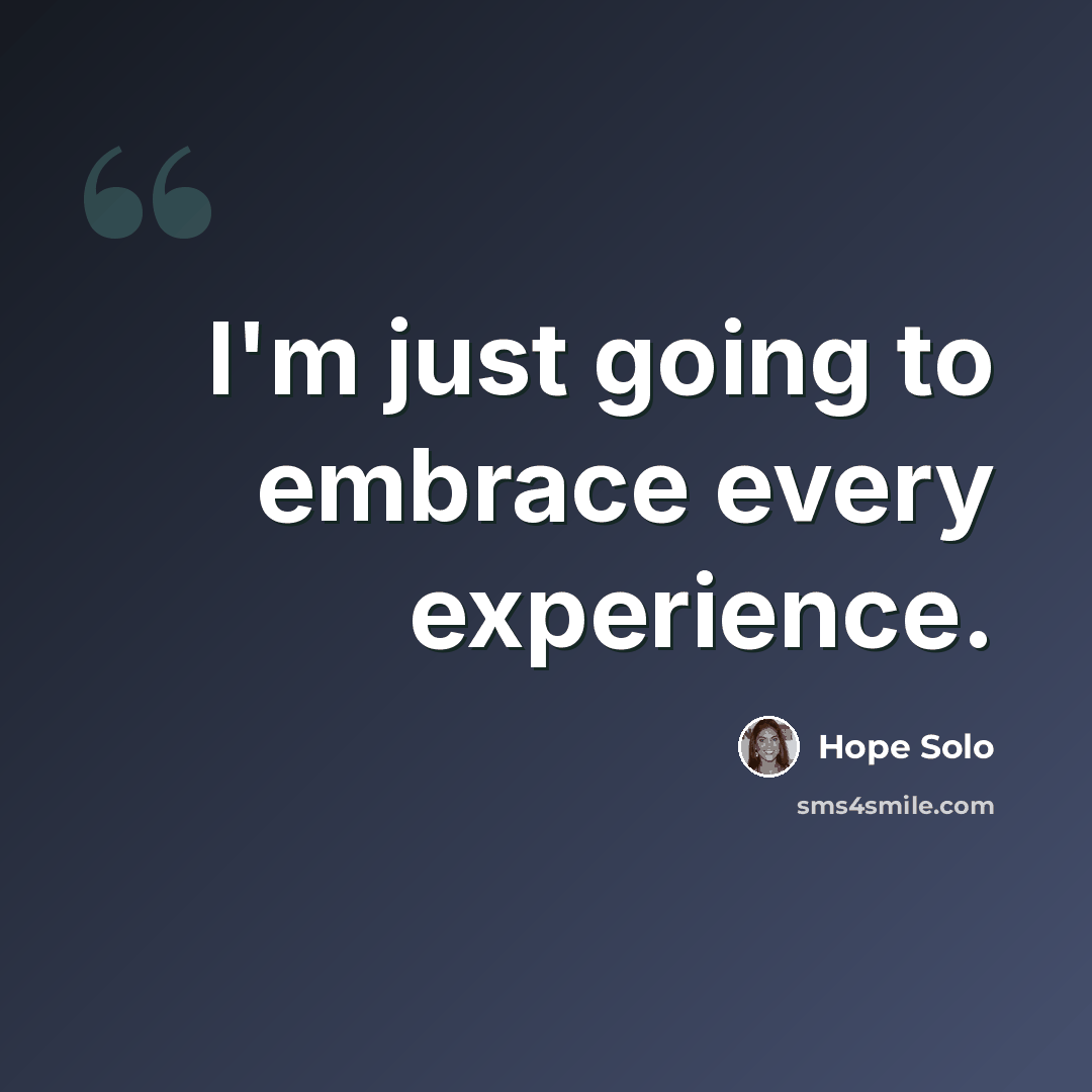 “I'm just going to embrace every experience.” quote by Hope Solo