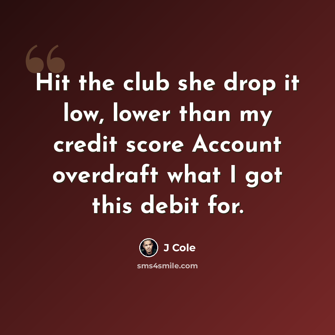 “Hit the club she drop it low, lower than my credit score Account overdraft what I got this debit for.” quote by J Cole