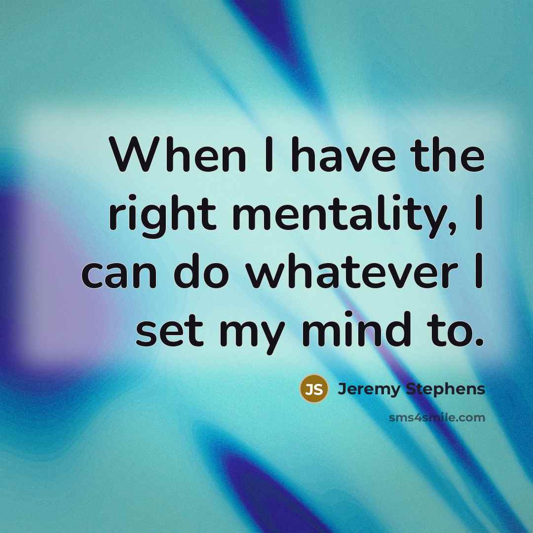 “When I have the right mentality, I can do whatever I set my mind to.” quote by Jeremy Stephens