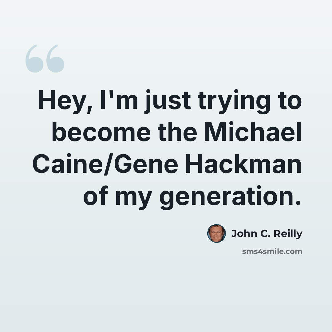 “Hey, I'm just trying to become the Michael Caine/Gene Hackman of my generation.” quote by John C. Reilly