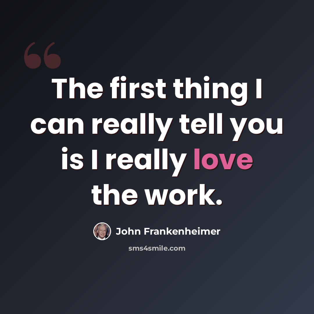 “The first thing I can really tell you is I really love the work.” quote by John Frankenheimer