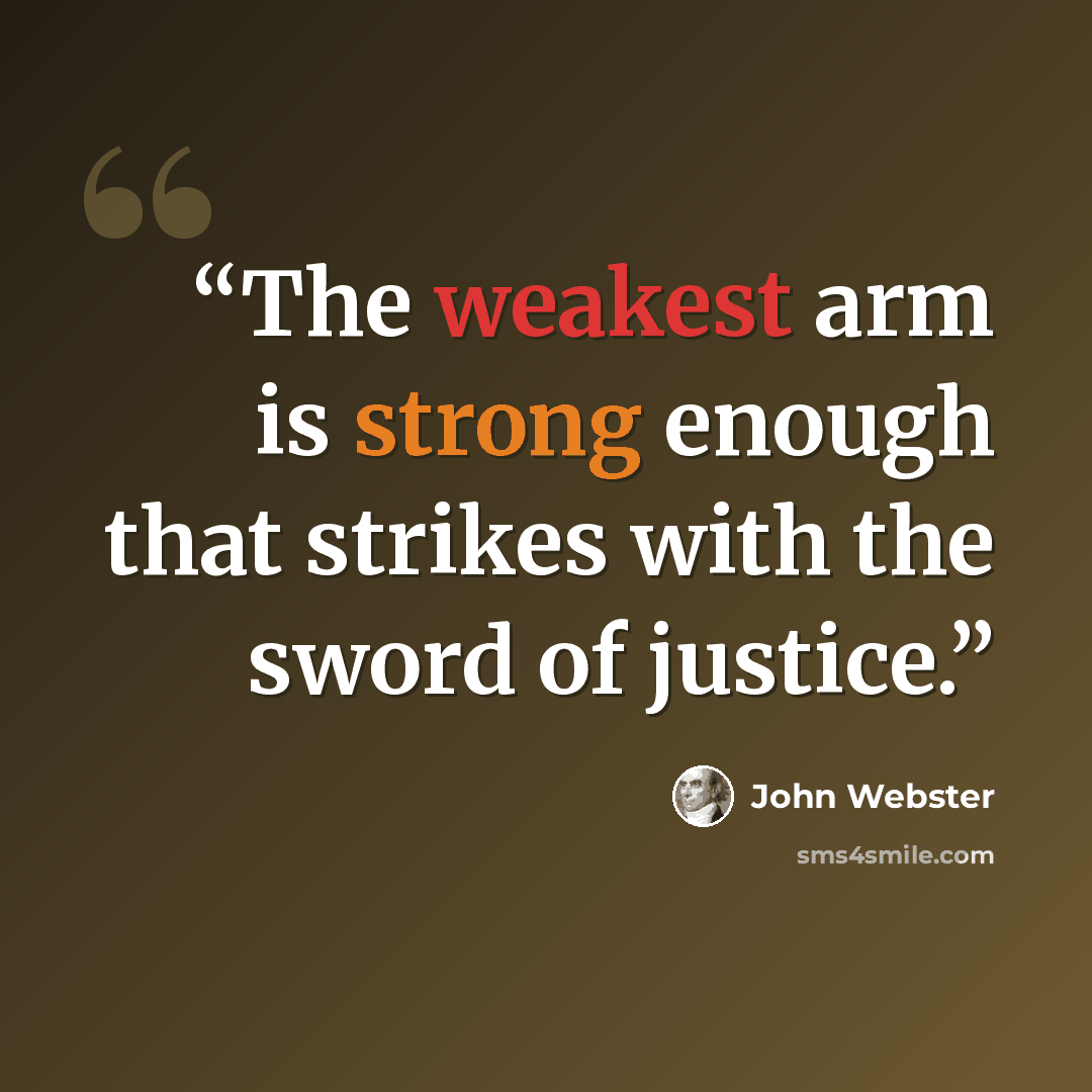 “The weakest arm is strong enough that strikes with the sword of justice.” quote by John Webster