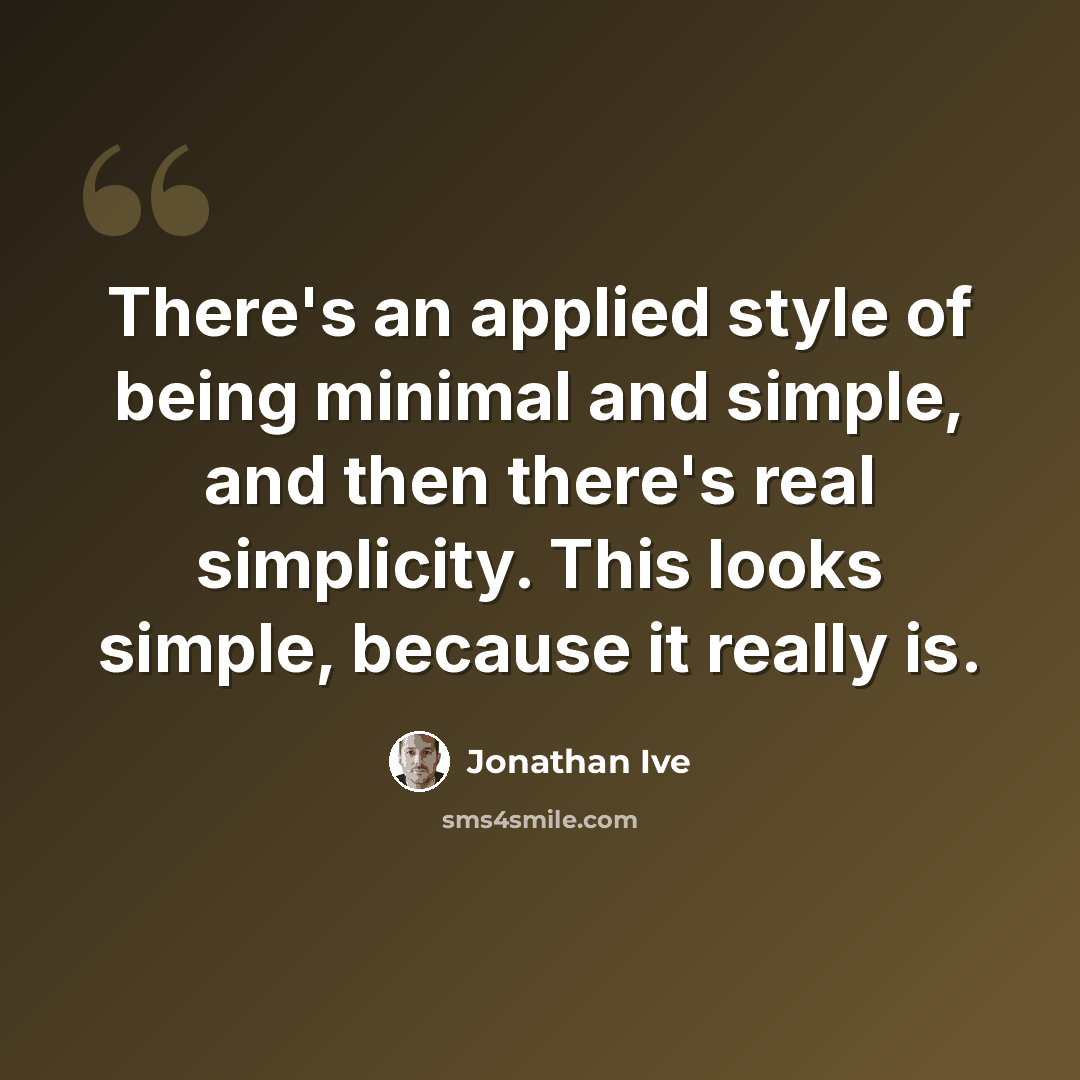 “There's an applied style of being minimal and simple, and then there's real simplicity. This looks simple, because it really is.” quote by Jonathan Ive