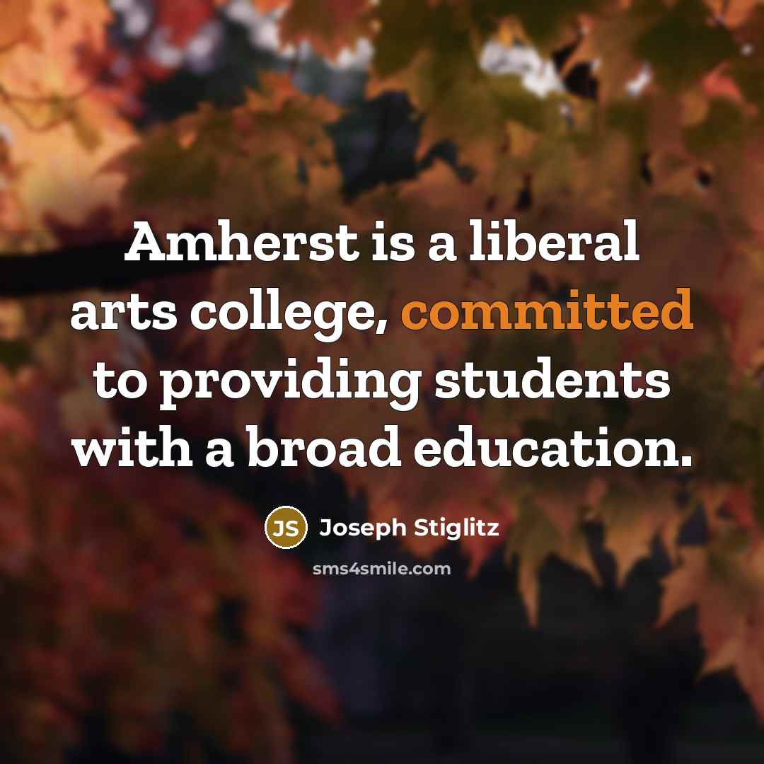 “Amherst is a liberal arts college, committed to providing students with a broad education.” quote by Joseph Stiglitz