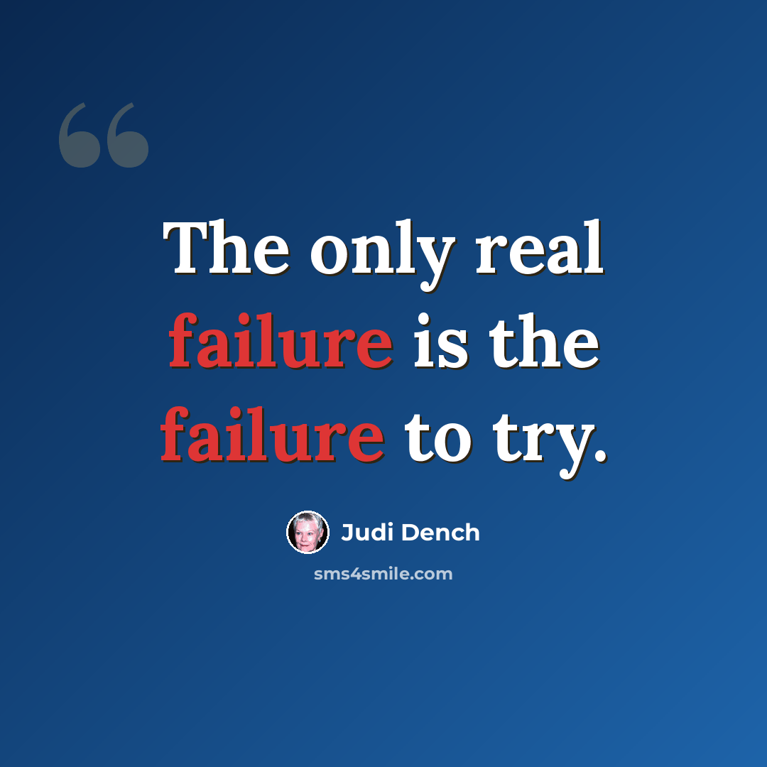“The only real failure is the failure to try.” quote by Judi Dench