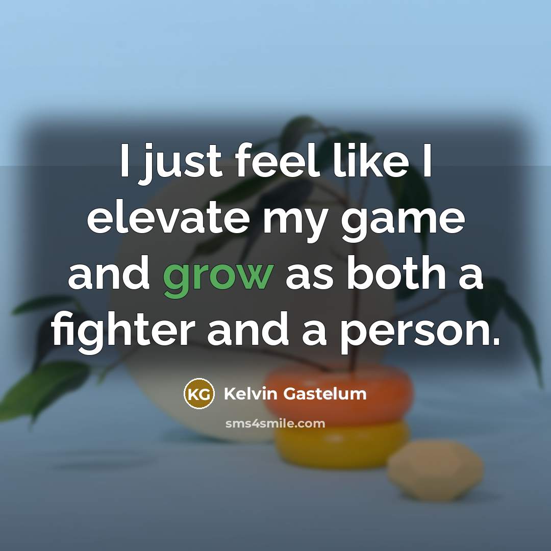 “I just feel like I elevate my game and grow as both a fighter and a person.” quote by Kelvin Gastelum