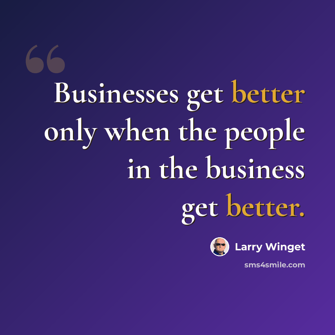 “Businesses get better only when the people in the business get better.” quote by Larry Winget