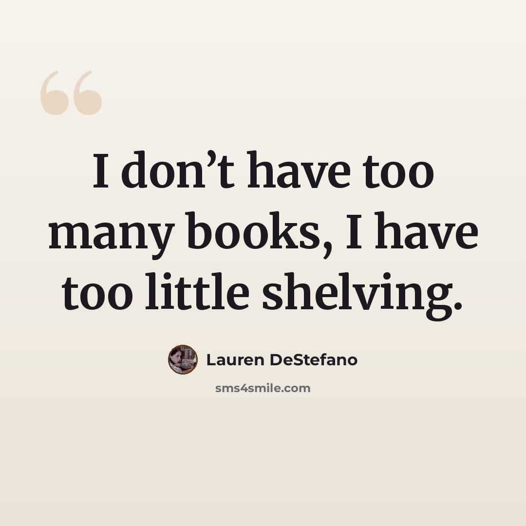 “I don’t have too many books, I have too little shelving.” quote by Lauren DeStefano
