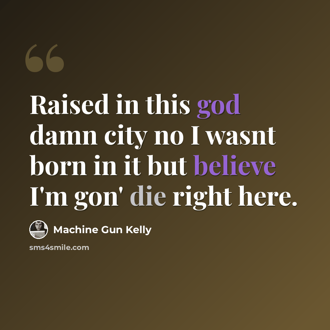 “Raised in this god damn city no I wasnt born in it but believe I'm gon' die right here.” quote by Machine Gun Kelly