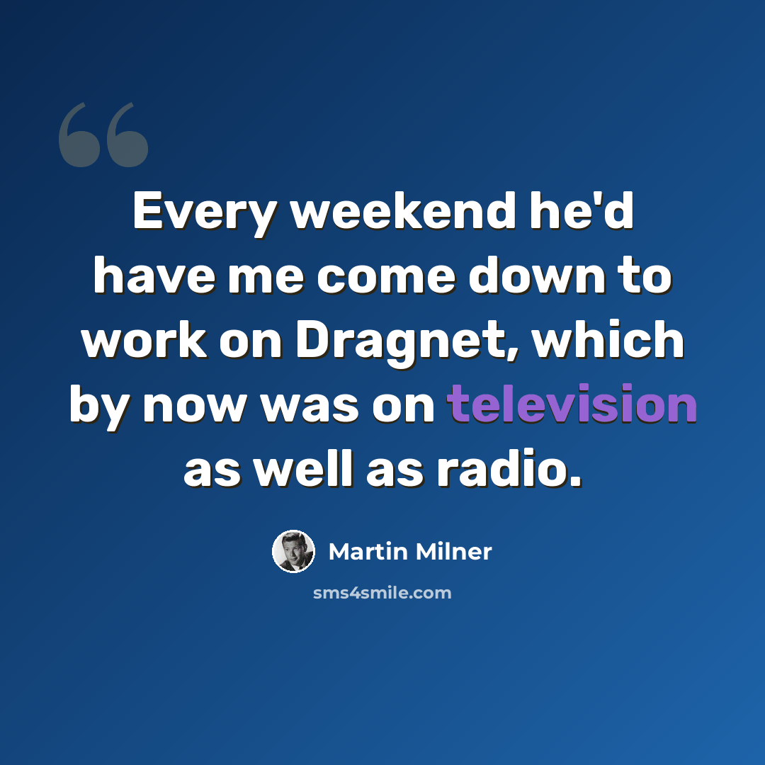 “Every weekend he'd have me come down to work on Dragnet, which by now was on television as well as radio.” quote by Martin Milner