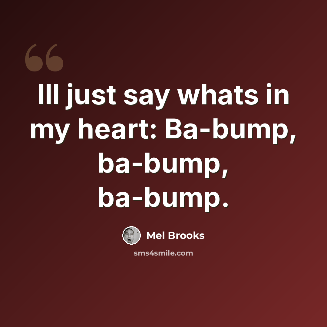 “Ill just say whats in my heart: Ba-bump, ba-bump, ba-bump.” quote by Mel Brooks