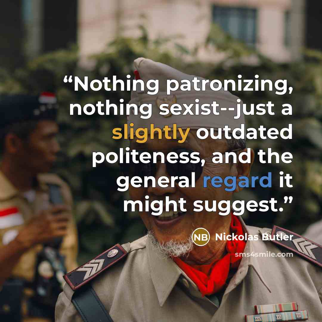 “Nothing patronizing, nothing sexist--just a slightly outdated politeness, and the general regard it might suggest.” quote by Nickolas Butler