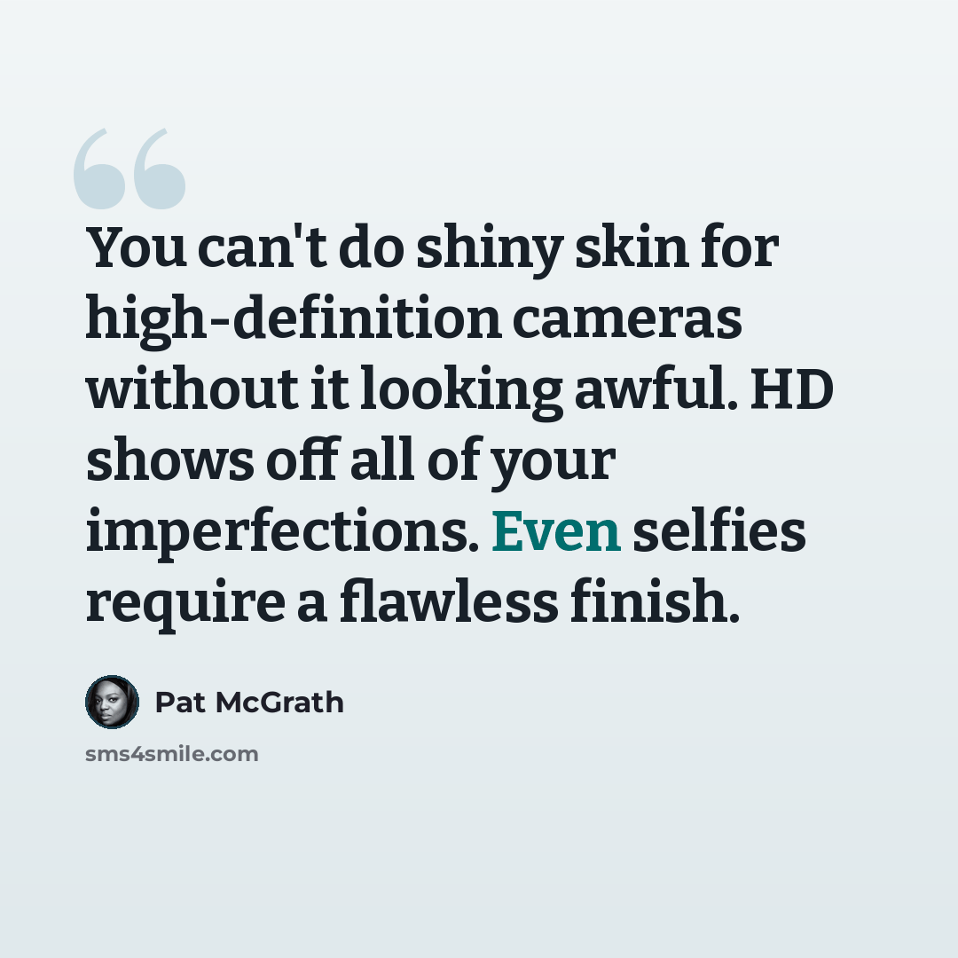 “You can't do shiny skin for high-definition cameras without it looking awful. HD shows off all of your imperfections. Even selfies require a flawless finish.” quote by Pat McGrath