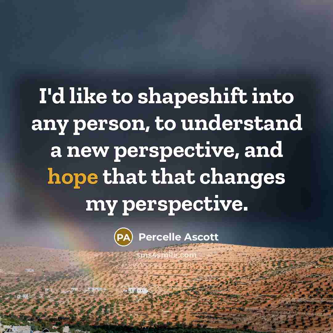 “I'd like to shapeshift into any person, to understand a new perspective, and hope that that changes my perspective.” quote by Percelle Ascott