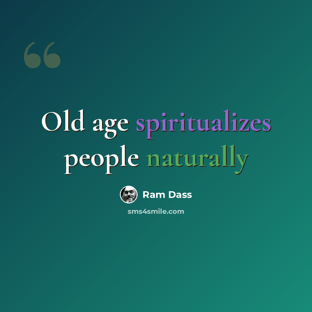 “Old age spiritualizes people naturally” quote by Ram Dass