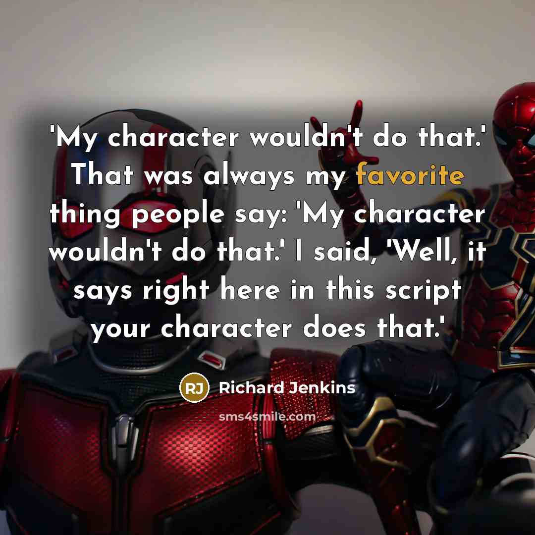 “'My character wouldn't do that.' That was always my favorite thing people say: 'My character wouldn't do that.' I said, 'Well, it says right here in this script your character does that.'” quote by Richard Jenkins