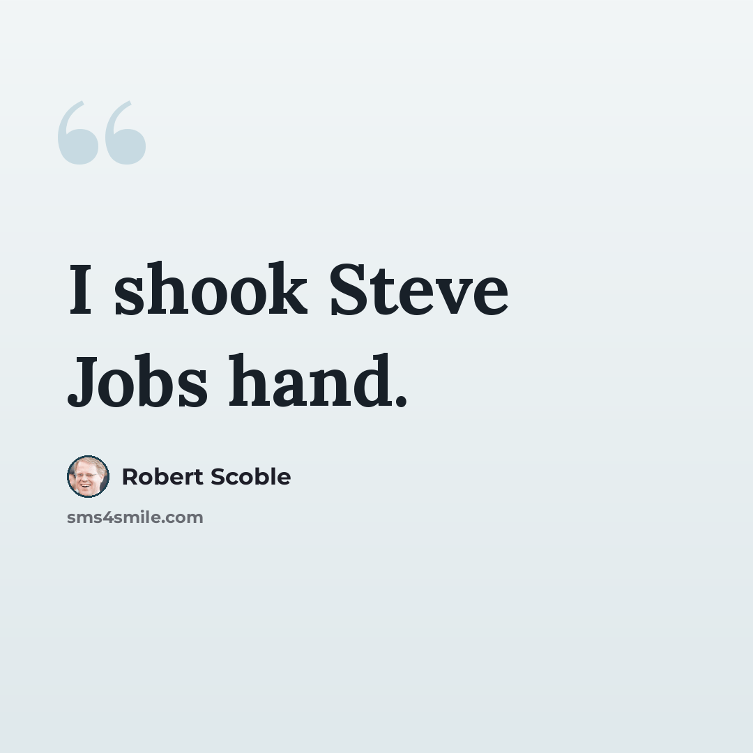 “I shook Steve Jobs hand.” quote by Robert Scoble
