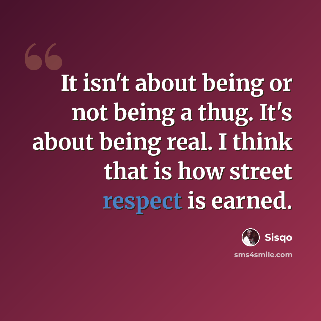“It isn't about being or not being a thug. It's about being real. I think that is how street respect is earned.” quote by Sisqo