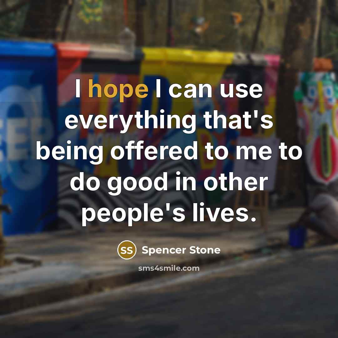 “I hope I can use everything that's being offered to me to do good in other people's lives.” quote by Spencer Stone