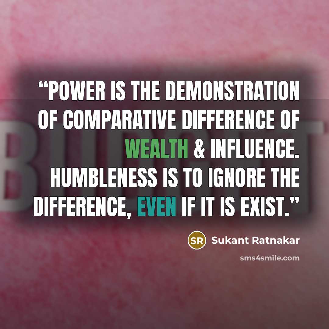 “POWER is the demonstration of comparative difference of wealth & influence. HUMBLENESS is to ignore the difference, even if it is exist.” quote by Sukant Ratnakar